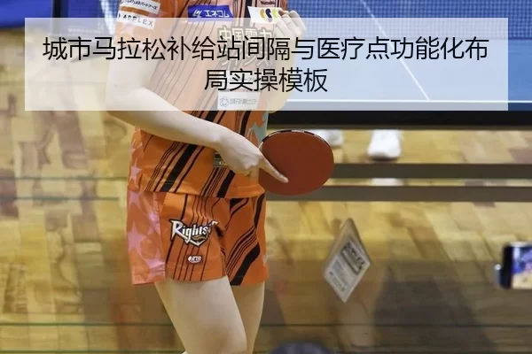 城市马拉松补给站间隔与医疗点功能化布局实操模板