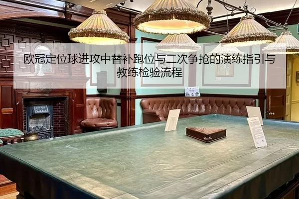 欧冠定位球进攻中替补跑位与二次争抢的演练指引与教练检验流程