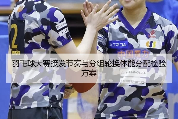 羽毛球大赛接发节奏与分组轮换体能分配检验方案